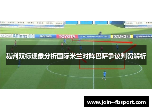 裁判双标现象分析国际米兰对阵巴萨争议判罚解析