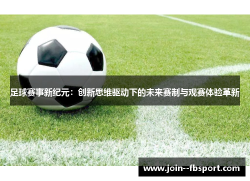 足球赛事新纪元：创新思维驱动下的未来赛制与观赛体验革新