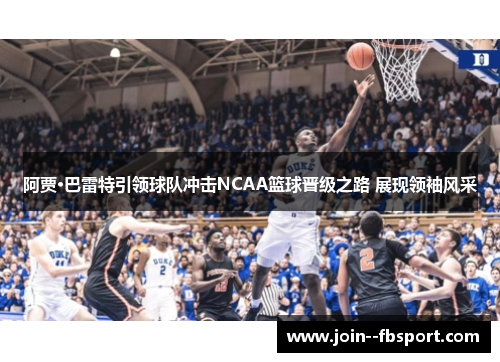 阿贾·巴雷特引领球队冲击NCAA篮球晋级之路 展现领袖风采
