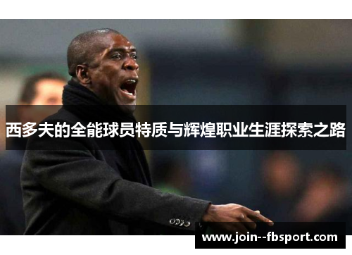 西多夫的全能球员特质与辉煌职业生涯探索之路 西多夫的全能球员特质与辉煌职业生涯探索之路