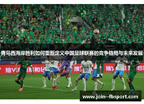 青岛西海岸胜利如何重新定义中国足球联赛的竞争格局与未来发展 青岛西海岸胜利如何重新定义中国足球联赛的竞争格局与未来发展