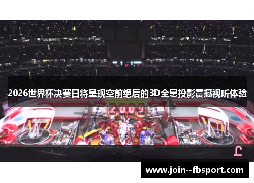 2026世界杯决赛日将呈现空前绝后的3D全息投影震撼视听体验