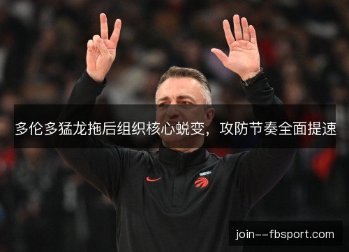 多伦多猛龙拖后组织核心蜕变，攻防节奏全面提速